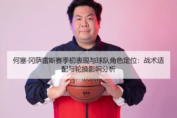 何塞·冈萨雷斯赛季初表现与球队角色定位：战术适配与轮换影响分析