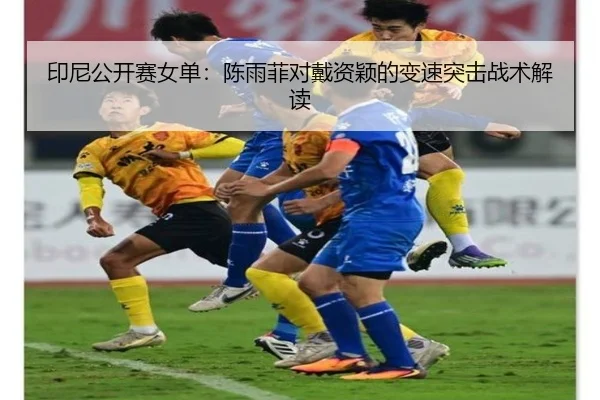印尼公开赛女单：陈雨菲对戴资颖的变速突击战术解读