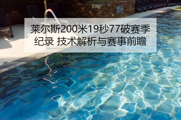 莱尔斯200米19秒77破赛季纪录 技术解析与赛事前瞻