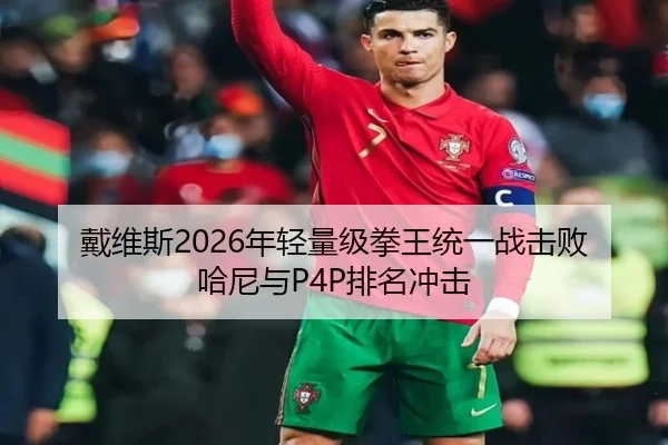 戴维斯2026年轻量级拳王统一战击败哈尼与P4P排名冲击