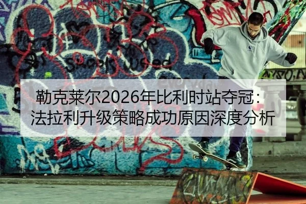 勒克莱尔2026年比利时站夺冠：法拉利升级策略成功原因深度分析